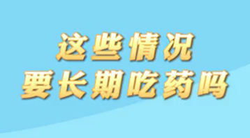 【名醫(yī)面對(duì)面之心臟100問(wèn)】這些情況要長(zhǎng)期吃藥嗎？