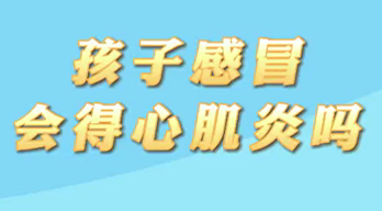 【名醫(yī)面對(duì)面之心臟100問(wèn)】孩子感冒會(huì)得心肌炎嗎？