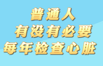 【名醫(yī)面對(duì)面之心臟100問(wèn)】普通人有沒(méi)有必要每年檢查心臟？