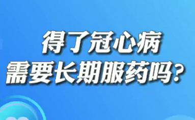 【名醫(yī)面對(duì)面之心臟100問(wèn)】得了冠心病需要長(zhǎng)期服藥嗎？
