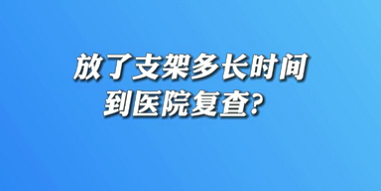 【名醫(yī)面對(duì)面之心臟100問】放了支架多長時(shí)間到醫(yī)院復(fù)查？