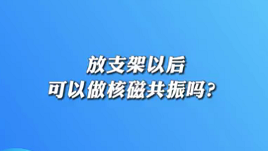 【名醫(yī)面對(duì)面之心臟100問】放支架以后可以做核磁共振嗎？