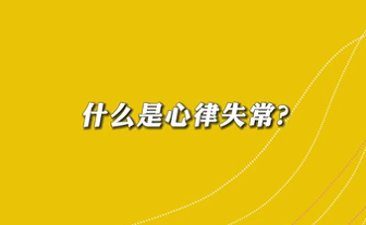 【名醫(yī)面對面之心臟100問】什么是心律失常？