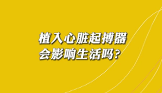 【名醫(yī)面對(duì)面之心臟100問(wèn)】植入心臟起搏器會(huì)影響生活嗎？