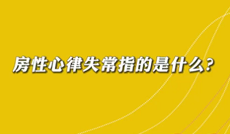 【名醫(yī)面對(duì)面之心臟100問(wèn)】房性心律失常是指什么？