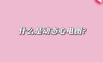 【名醫(yī)面對(duì)面之心臟100問(wèn)】什么是動(dòng)態(tài)心電圖？