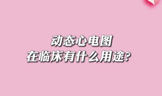 【名醫(yī)面對(duì)面之心臟100問(wèn)】動(dòng)態(tài)心電圖在臨床有什么用途？