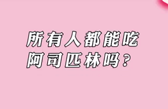 【名醫(yī)面對(duì)面之心臟100問】所有人都能吃阿司匹林嗎？