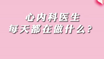【名醫(yī)面對(duì)面之心臟100問】心內(nèi)科醫(yī)生每天都在做什么？