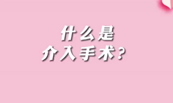 【名醫(yī)面對(duì)面之心臟100問(wèn)】什么是介入手術(shù)？