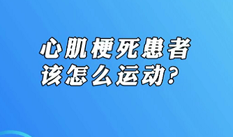 【名醫(yī)面對(duì)面之心臟100問(wèn)】心肌梗死患者該怎么運(yùn)動(dòng)？