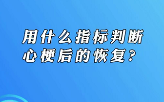 【名醫(yī)面對(duì)面之心臟100問(wèn)】用什么指標(biāo)判斷心梗后的恢復(fù)？