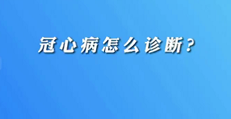【名醫(yī)面對面之心臟100問】冠心病怎么診斷？