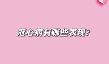 【名醫(yī)面對(duì)面之心臟100問(wèn)】冠心病有哪些表現(xiàn)？