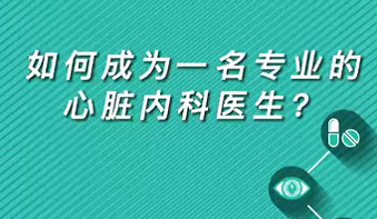 【名醫(yī)面對(duì)面之心臟100問(wèn)】如何成為一名專業(yè)的心臟內(nèi)科醫(yī)生？
