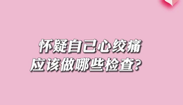 【名醫(yī)面對(duì)面之心臟100問(wèn)】懷疑自己心絞痛應(yīng)該做哪些檢查？