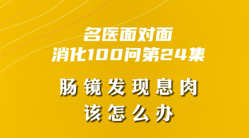 【名醫(yī)面對面之消化100問】腸鏡發(fā)現(xiàn)息肉該怎么辦？